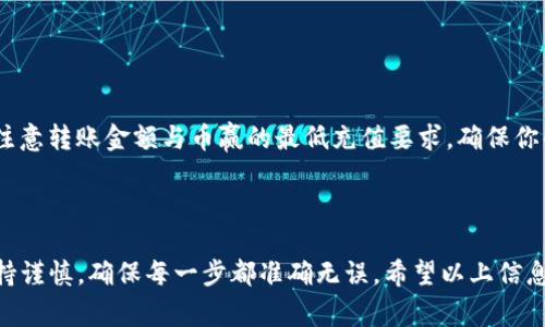 根据你的问题，似乎你想了解如何将t p钱包中的USDT转移到币赢（币赢交易所）中。让我为你详细说明这项操作的步骤和注意事项。

什么是t p钱包和币赢？

t p钱包是一种数字货币钱包，允许用户安全存储、接收和发送加密货币。它通常支持多种加密货币，方便用户跨平台进行交易。

币赢是一家数字货币交易平台，用户可以在此进行加密货币的交易、投资等操作。币赢提供了丰富的交易对和良好的用户体验，非常受用户欢迎。

转账前的准备工作

在进行转账之前，确保你已经在t p钱包和币赢平台注册并完成了身份验证。你需要获取币赢给出的USDT充值地址，以便向其发送资产。

如何查找币赢USDT充值地址？

首先，登录币赢的账户。在账户主页上，找到“资产管理”或“资金账户”的选项。然后，点击“充币”按钮。在这里，你可以选择USDT，并查看币赢为你提供的专用充值地址。这个地址通常以“T”开头，这是因为USDT在不同链上的表现。例如，Tether在Tron网络上使用“TRC20”协议时，其地址即以“T”开头。

进行转账的步骤

ol
  li
    打开t p钱包，进入主界面。
  /li
  li
    在钱包中选择USDT，并点击“发送”或“转账”选项。
  /li
  li
    复制并粘贴币赢提供的USDT充值地址到转账地址栏中。
  /li
  li
    输入你想要转账的金额，并确认交易信息。
  /li
  li
    发送转账请求，并等待确认。
  /li
/ol

转账注意事项

在执行转账时，有几个要点需要特别注意。首先，确保填写的充值地址准确无误。一个小的错误就有可能导致资金丢失。此外，注意转账金额与币赢的最低充值要求，确保你的转账金额符合平台规定。不然，你的资金可能会遭到拒绝，导致不必要的延误。

cv总结/cv

将t p钱包中的USDT转移到币赢是一个相对简单的过程，只需遵循上述步骤即可。然而，在进行任何数字资产转移时，务必保持谨慎，确保每一步都准确无误。希望以上信息能帮助到你，祝你交易顺利！