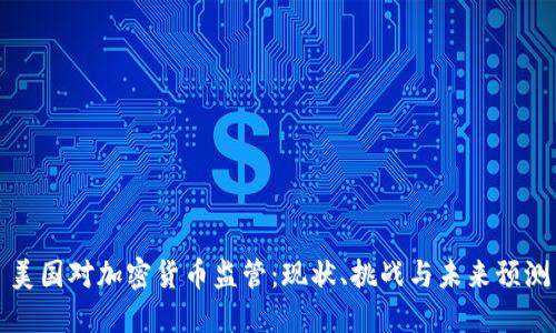 美国对加密货币监管：现状、挑战与未来预测