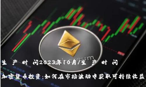 生 产 时 间2023年10月/生 产 时 间

加密货币投资：如何在市场波动中获取可持续收益