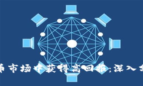 如何在加密货币市场中获得高回报：深入分析与实用攻略