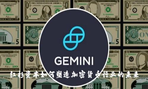 红杉资本如何塑造加密货币行业的未来
