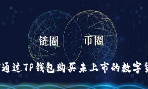 如何通过TP钱包购买未上市的数字货币？