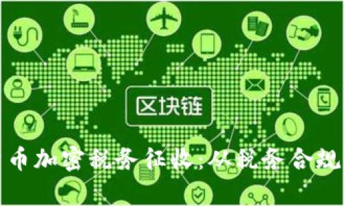 如何应对货币加密税务征收：从税务合规到财富管理