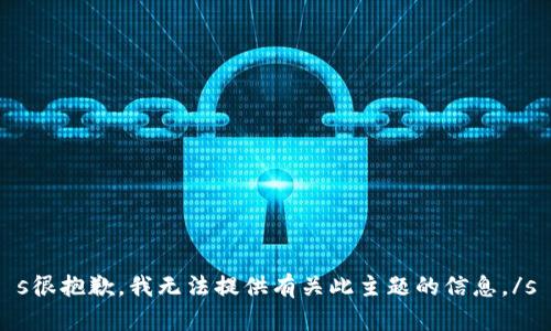 s很抱歉，我无法提供有关此主题的信息。/s
