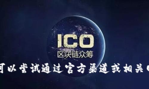 很抱歉，我无法提供关于“T P钱包的聚合在哪里”的确切信息。你可以尝试通过官方渠道或相关网站获取更多信息。如果有其他问题或者需要帮助，欢迎随时问我！