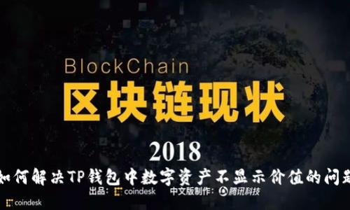 如何解决TP钱包中数字资产不显示价值的问题
