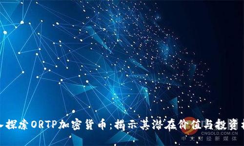 深入探索ORTP加密货币：揭示其潜在价值与投资机会