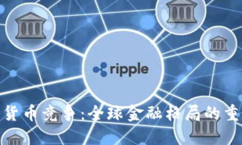 央行加密货币竞争：全球金融格局的重塑与机遇