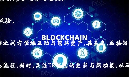 未找到指定内容，提供一般信息替代内容。

理解TP钱包和跨链转账
随着区块链技术的发展，数字资产管理工具也应运而生。TP钱包就是这样一款用户友好的钱包应用。通过TP钱包，用户可以方便地管理多个区块链上的数字资产。不过，许多用户在使用TP钱包时，常常会面临一个问题：不同链之间如何进行转账？

什么是跨链转账？
跨链转账是指在不同区块链网络之间转移数字资产的过程。由于每条链的数据结构、共识机制和加密算法各不相同，因此实现跨链转账需要一定的技术手段和工具。在TP钱包中，用户可以通过简单的操作实现这些转账。理解这一过程，可以更好地资产配置。

TP钱包的基本功能
TP钱包并不仅仅是一个存储钱包。它提供了多种功能，增强用户体验。首先，TP钱包支持多种主流区块链，包括以太坊、比特币、波场等，每种链的新项目和代币都可以在这个钱包里管理。
此外，TP钱包允许用户直接在钱包中进行交易、兑换、理财等操作。因此，用户可以在一个应用内完成大部分数字资产的管理。这种集中管理的形式提高了资产管理的效率。

一步步指导：如何在TP钱包进行跨链转账
现在，我们来看具体的跨链转账步骤。这些步骤简单易懂，即便是初学者也能轻松上手。

h4步骤一：打开TP钱包/h4
下载并安装TP钱包后，首先打开应用程序。如果你还没有账户，需进行注册并完成身份验证。一旦登录，你会看到主界面，其中列出了你持有的所有资产。

h4步骤二：选择目标链和资产/h4
在进行跨链转账之前，首先了解你想转移的资产是哪一类。这对保障交易的成功至关重要。在TP钱包主界面上，选择你想要转账的资产所在地。

h4步骤三：选择转账功能/h4
在选择目标资产之后，点击“转账”或“发送”选项。系统会提示你输入接收方的地址、金额等信息。在这里，你需要确认选择的是正确的链，并确保接收方地址完全正确。这一步千万不能马虎！

h4步骤四：确认交易/h4
输入所有信息后，仔细检查Transaction Details，确保没有任何错误。确认后，点击“发送”或者“确认”。这时，TP钱包会处理你的跨链转账请求.

h4步骤五：查看交易状态/h4
转账处理完成后，你可以在钱包的交易记录中查看交易状态。有时，跨链转账可能需要一些时间，特别是当跨链网络和区块链的载荷较大时。因此，请耐心等待。

跨链转账的注意事项
虽然TP钱包的跨链转账流程相对简单，但在实际操作中，仍需注意以下几点：

h41. 网络费用/h4
每笔跨链转账都需要支付一定的网络费用。这些费用因区块链而异，用户需提前了解相关费用，以免在转账时出现意外。

h42. 地址准确性/h4
确保你输入的接收方地址完全正确。区块链的特性决定了一旦您的资金被发送出去，就无法撤回。若地址错误，资产将永远丢失。

h43. 了解所用链的特性/h4
不同的区块链有不同的规则和协议。在进行跨链转账之前，熟悉所用链的特性和限制，可以避免很多潜在风险。

总结
综上所述，TP钱包为用户提供了整洁易用的数字资产管理工具。其跨链转账功能让用户可以在不同区块链之间方便地互动与转移资产。在未来，区块链的互操作性将变得越来越重要，而掌握这些知识将对用户的数字资产管理大有裨益。

建议
对于刚接触区块链和数字资产的新手用户，建议在进行任何大的转账之前，务必通过小额测试交易来熟悉流程。同时，关注TP钱包的更新与新功能，以确保能够充分利用这一工具的优势。