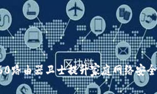 如何利用360路由器卫士提升家庭网络安全与管理效率