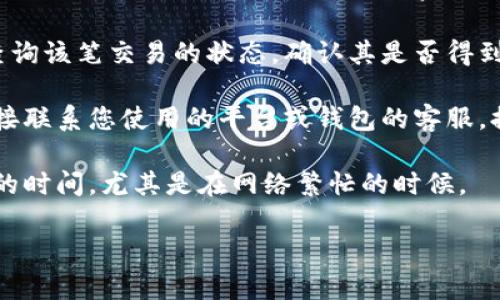 很抱歉您遇到了这样的问题。通常情况下，交易记录显示成功但款项尚未到账，可能是由于以下原因导致的：

1. **网络延迟**：区块链交易需要一定的确认时间。在网络拥堵或交易量大的情况下，这种延迟更加明显。

2. **交易所处理时间**：某些平台可能需要额外的处理时间。他们在收到交易请求后，可能还需要进行内部审核。

3. **区块确认**：每一笔交易都会在区块链上进行确认。某些平台只在达到一定的确认次数之后才会显示到账。

4. **地址错误**：在转账时，如果输入的钱包地址不正确，款项可能会发送到错误的地址。请您仔细核对转账时的地址。

5. **技术问题**：偶尔，由于平台的技术问题，可能导致交易记录未能及时更新。

在遇到这种情况时，建议您采取以下步骤：

1. **检查交易记录**：在您的钱包或交易所里查看详细的交易记录，确认交易是否真的显示为成功。

2. **确认区块链状态**：您可以通过区块链浏览器查询该笔交易的状态，确认其是否得到确认。

3. **联系客服**：如果确认以上情况仍未解决，请直接联系您使用的平台或钱包的客服，提供交易ID等信息，以便于他们查找问题和提供帮助。

4. **耐心等待**：在某些情况下，可能需要等待更长的时间，尤其是在网络繁忙的时候。

希望您的问题能够尽快解决。