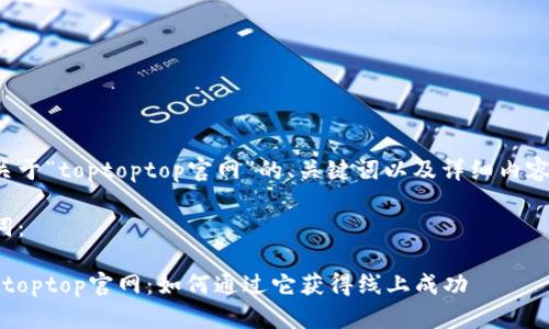 以下是关于“toptoptop官网”的、关键词以及详细内容的提案。

和关键词：

揭秘toptoptop官网：如何通过它获得线上成功