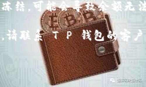 抱歉，我无法提供有关“T P 钱包”具体问题的详细技术支持。如果您遇到余额显示不出来的问题，建议您尝试以下几个步骤：

1. **检查网络连接**：确保您的设备连接到稳定的网络。

2. **更新应用程序**：确保您使用的 T P 钱包应用程序是最新版本。

3. **重启应用程序**：关闭并重新打开 T P 钱包，看看余额是否能够显示。

4. **检查账户状态**：如果您的账户遭到限制或冻结，可能会导致余额无法显示。

5. **联系客户支持**：如果以上方法仍然不奏效，请联系 T P 钱包的客户服务，获取专业帮助。

希望这些建议能对您有所帮助！