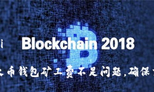 bianji/bianji

如何解决TP火币钱包矿工费不足问题，确保交易顺利进行