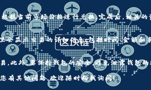 要卖TP钱包里的币，您可以按照以下步骤进行操作：

步骤一：打开TP钱包
首先，确保您已经在手机上安装并打开了TP钱包应用程序。如果您还没有这个应用，可以去应用商店下载并安装。安装完成后，使用您的钱包助记词或者私钥进行登录。

步骤二：进入币种管理界面
成功登录后，您会看到主界面。请点击您想要出售的币种。在币种列表中找到该币，点击进入币种的详细管理界面。

步骤三：选择出售
在币种的管理界面中，您会看到“出售”或“兑换”选项。点击“出售”按钮，进入出售页面。在这里，您需要输入您想要出售的币的数量。

步骤四：选择交易平台
TP钱包通常支持将币出售到多个交易平台。在选择交易平台时，请确保该平台是您信任的，且交易手续费、成交速度等方面符合您的需求。

步骤五：确认交易信息
在选择完交易平台后，系统会显示交易信息，包括币种、数量、预期收益等。请仔细检查这些信息，确保没有错误。

步骤六：完成出售
确认无误后，点击“确认”或“提交”按钮。系统会处理您的出售请求，并根据当前市场价格进行兑换。完成后，相关的资金将会转入您指定的账户。

步骤七：查看交易记录
出售完成后，您可以在钱包的“交易记录”界面查看您的出售交易。这里会显示交易的详细信息，包括时间、金额和手续费等。

注意事项
在出售币种时，务必注意市场价格波动，尽量选择合适的时机进行交易。此外，要保持钱包的安全，避免泄露钱包的助记词和私钥。确保您在信任的网络环境下操作，防止受到恶意攻击。

通过以上步骤，您就可以轻松地在TP钱包中出售您持有的币种。如果您有其他问题，欢迎随时向我询问！