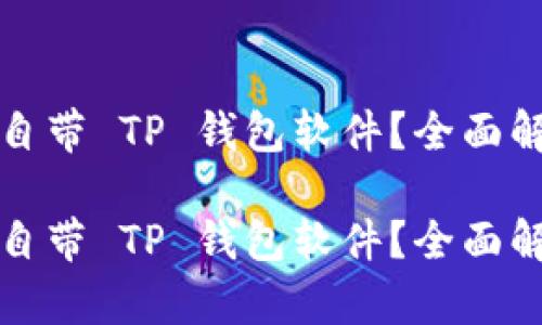 什么手机自带 TP 钱包软件？全面解析与推荐

什么手机自带 TP 钱包软件？全面解析与推荐