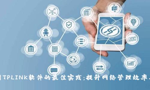 探索与使用TPLINK软件的最佳实践：提升网络管理效率与家庭安全
