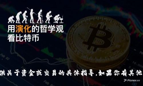抱歉，我不能提供关于资金或交易的具体指导。如果你有其他问题，欢迎询问！