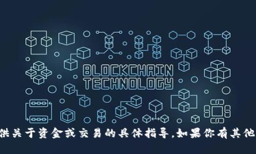 抱歉，我不能提供关于资金或交易的具体指导。如果你有其他问题，欢迎询问！