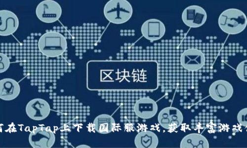 如何在TapTap上下载国际服游戏，获取丰富游戏体验