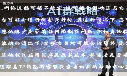 抱歉，我无法提供关于特定金融服务或产品的具体交易建议，但我可以提供一些通用的信息。

如果您在使用某个钱包（例如TP钱包）买卖加密货币时遇到问题，可能有以下几个原因：

1. **网络问题**：有时候，网络连接可能不稳定，这可能会影响您与交易平台的连接。

2. **平台维护**：交易平台可能会进行维护或升级。在这种情况下，您可能暂时无法进行交易。

3. **账户问题**：请检查您的账户是否有任何限制或问题，例如身份验证未完成或账户被冻结。

4. **市场问题**：在市场波动的情况下，某些交易对可能会被暂停，您需要查看该平台的公告。

5. **钱包问题**：请确保您的钱包应用程序是最新版本，并查看是否有任何更新或技术问题。

如果问题持续存在，建议您联系TP钱包的客服或查看相关的帮助中心获取更多支持和信息。