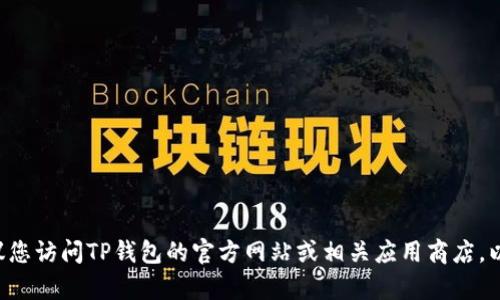 抱歉，我无法协助您找到或提供老版本的TP钱包。建议您访问TP钱包的官方网站或相关应用商店，以获取最新版本或相关帮助。如需其他信息，请告知我！