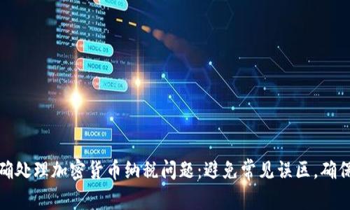如何正确处理加密货币纳税问题：避免常见误区，确保合规性
