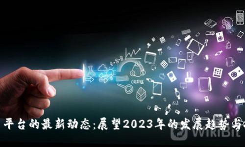 思考

加密货币平台的最新动态：展望2023年的发展趋势与投资机会