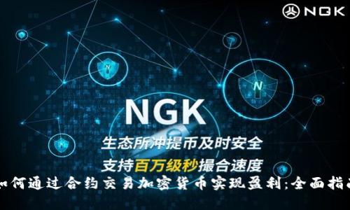 如何通过合约交易加密货币实现盈利：全面指南