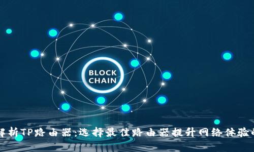 全面解析TP路由器：选择最佳路由器提升网络体验的指南