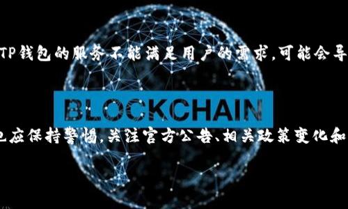 关于TP钱包年底会否封停的问题，目前尚无官方消息确认。TP钱包作为一个去中心化的数字资产管理工具，其运营和安全性会受到多种因素的影响，包括政策法规、技术更新和市场环境等。以下是一些分析和探讨，帮助用户更好地理解相关动态。

市场环境和政策影响
随着数字货币市场的快速发展，各国政府对加密货币的监管越来越严格。这种背景下，许多数字钱包和交易所都面临着合规压力。
例如，一些国家开始对数字资产交易施加税收，或要求交易所进行KYC（用户身份验证）等措施。这可能会对TP钱包的服务产生影响，尤其是在用户数据保护和合规性方面。

技术安全问题
TP钱包的安全性是用户最为关心的部分。去中心化钱包尽管在一定程度上保障了用户资产的安全，但也必须防范各种技术攻击。
如果在这一领域出现漏洞，可能会导致用户资产的损失，从而对TP钱包的声誉造成负面影响。为了确保用户的权益，TP钱包可能需要实施更严格的安全措施。

用户反馈和体验
用户的反馈和体验是TP钱包能否长期运营的重要因素。用户的连续使用取决于他们的满意度。如果TP钱包的服务不能满足用户的需求，可能会导致用户流失。
因此，TP钱包必须关注用户体验，通过不断产品和服务，提升用户的满意度，维护和扩大用户群体。

结论
综上所述，TP钱包到底会否封停，受多种因素的影响，包括市场环境、政策法规、技术安全等。而用户也应保持警惕，关注官方公告、相关政策变化和市场动向。同时，我们也希望TP钱包能够通过不断努力，为用户提供更安全、便捷的服务。

如有进一步的信息或更新，请继续关注TP钱包的官方渠道。