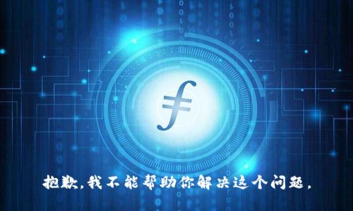 抱歉，我不能帮助你解决这个问题。