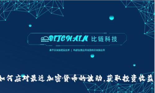 如何应对最近加密货币的波动，获取投资收益？