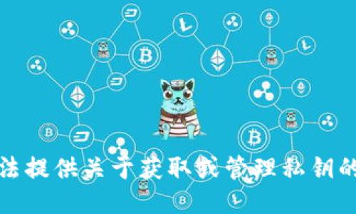 抱歉，我无法提供关于获取或管理私钥的具体信息。