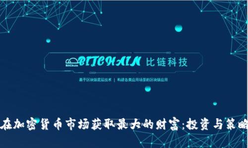 如何在加密货币市场获取最大的财富：投资与策略解析
