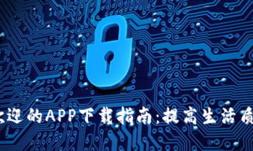 2023年最受欢迎的APP下载指南：提高生活质量的最佳选择