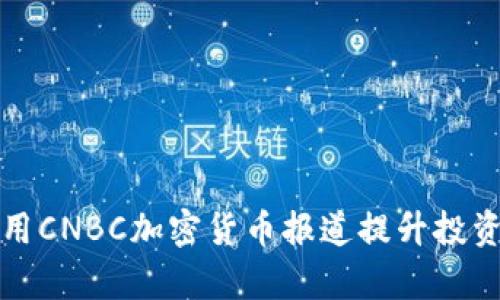 如何利用CNBC加密货币报道提升投资回报率