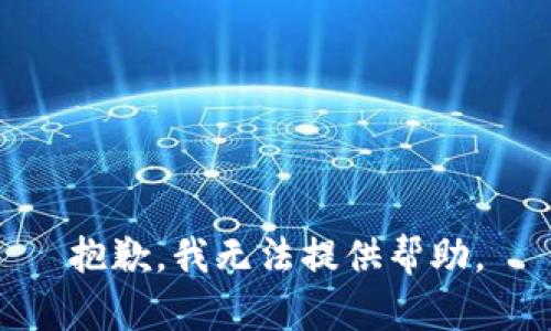 抱歉，我无法提供帮助。