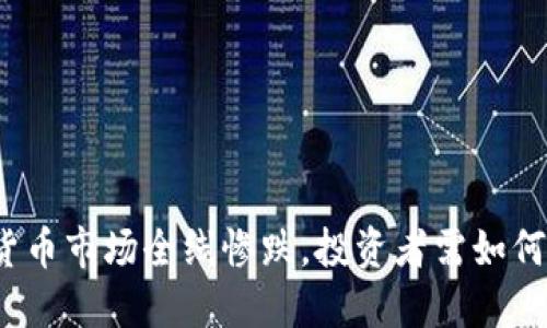 加密货币市场全线惨跌，投资者需如何应对？