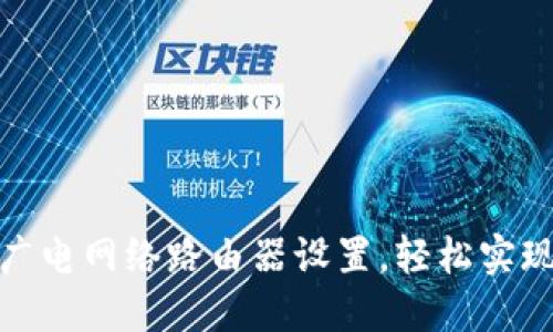 : 一步步教你广电网络路由器设置，轻松实现网络畅通无阻
