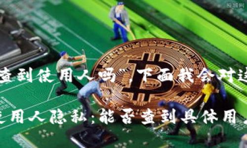 关于“TP钱包地址能够查到使用人吗”，下面我会对这个问题进行详细分析。

### TP钱包地址与使用人隐私：能否查到具体用户信息？