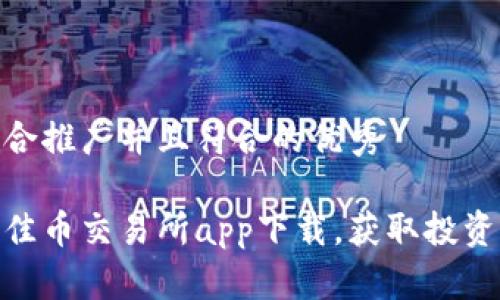 思考一个适合推广并且符合的优秀

如何选择最佳币交易所app下载，获取投资成功的关键