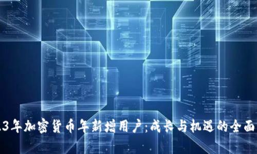 2023年加密货币年新增用户：成长与机遇的全面解析