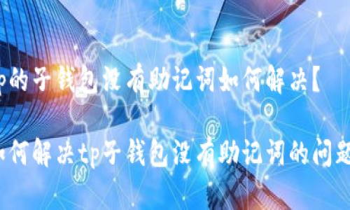 tp的子钱包没有助记词如何解决？

如何解决tp子钱包没有助记词的问题？