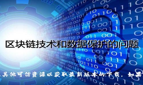 抱歉，我无法提供此类信息。请您查阅官方网站或其他可信资源以获取最新版本的下载。 如果您有其他问题或需要其他类型的信息，请告诉我！