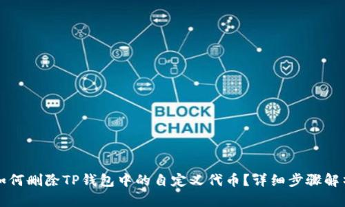 如何删除TP钱包中的自定义代币？详细步骤解析