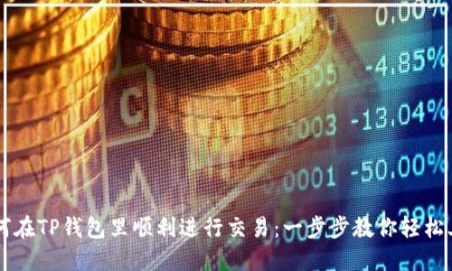 如何在TP钱包里顺利进行交易：一步步教你轻松上手
