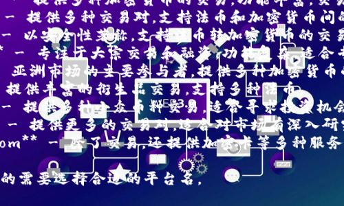 以下是一些加密货币平台的名字，以供参考：

1. **Coinbase** - 全球知名的加密货币交易平台，用户界面友好，适合新手。
2. **Binance** - 提供多种加密货币的交易，功能丰富，交易量大。
3. **Kraken** - 提供多种交易对，支持法币和加密货币间的交易。
4. **Gemini** - 以安全性著称，支持法币转加密货币的交易。
5. **Bitfinex** - 专注于大宗交易和融资，功能复杂，适合专业交易者。
6. **Huobi** - 亚洲市场的主要参与者，提供多种加密货币的交易。
7. **OKEx** - 提供丰富的衍生品交易，支持多种法币。
8. **KuCoin** - 提供多种小众币种交易，适合寻求投资机会的用户。
9. **Bittrex** - 提供更多的交易对，适合对市场有深入研究的用户。
10. **Crypto.com** - 除了交易，还提供加密卡等多种服务。

你可以根据自己的需要选择合适的平台名。