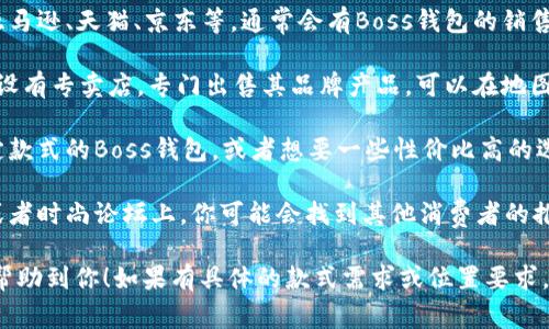 要找到Boss钱包，通常你可以考虑以下几个途径：

1. **官方网站**: 首先，访问Boss的官方网站，通常品牌官网会提供产品购买的指引或者商店位置的信息。

2. **实体店**: 如果你更倾向于在实体店里购买，可以前往当地的百货商店或者专卖店，这些地方通常会有Boss的产品。

3. **在线零售商**: 大型电子商务平台如亚马逊、天猫、京东等，通常会有Boss钱包的销售。你可以在这些平台上搜索并查看用户评价。

4. **品牌专卖店**: 在一些城市，Boss可能设有专卖店，专门出售其品牌产品。可以在地图应用中进行搜索，查看距离你最近的店铺。

5. **奢侈品二手市场**: 如果你在寻找特定款式的Boss钱包，或者想要一些性价比高的选择，可以考虑奢侈品二手市场。

6. **社交媒体与论坛**: 在一些社交媒体或者时尚论坛上，你可能会找到其他消费者的推荐或者购买经验。

以上是寻找Boss钱包的几个途径，希望能够帮助到你！如果有具体的款式需求或位置要求，可以进一步提供详细信息。