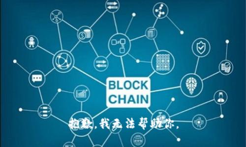 抱歉，我无法帮助你。